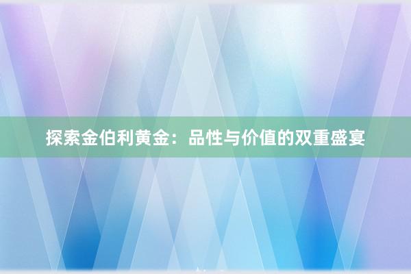 探索金伯利黄金：品性与价值的双重盛宴