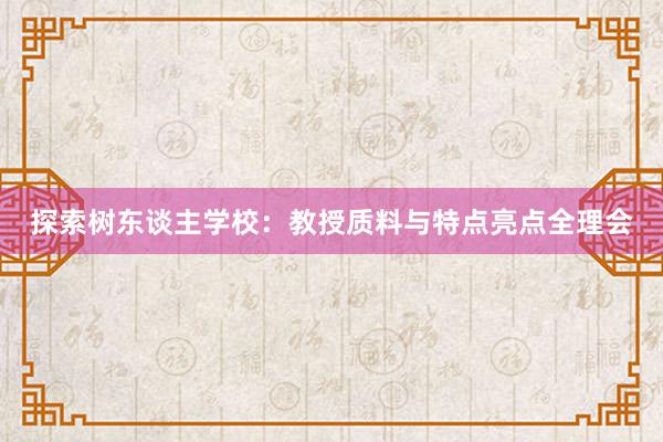 探索树东谈主学校：教授质料与特点亮点全理会